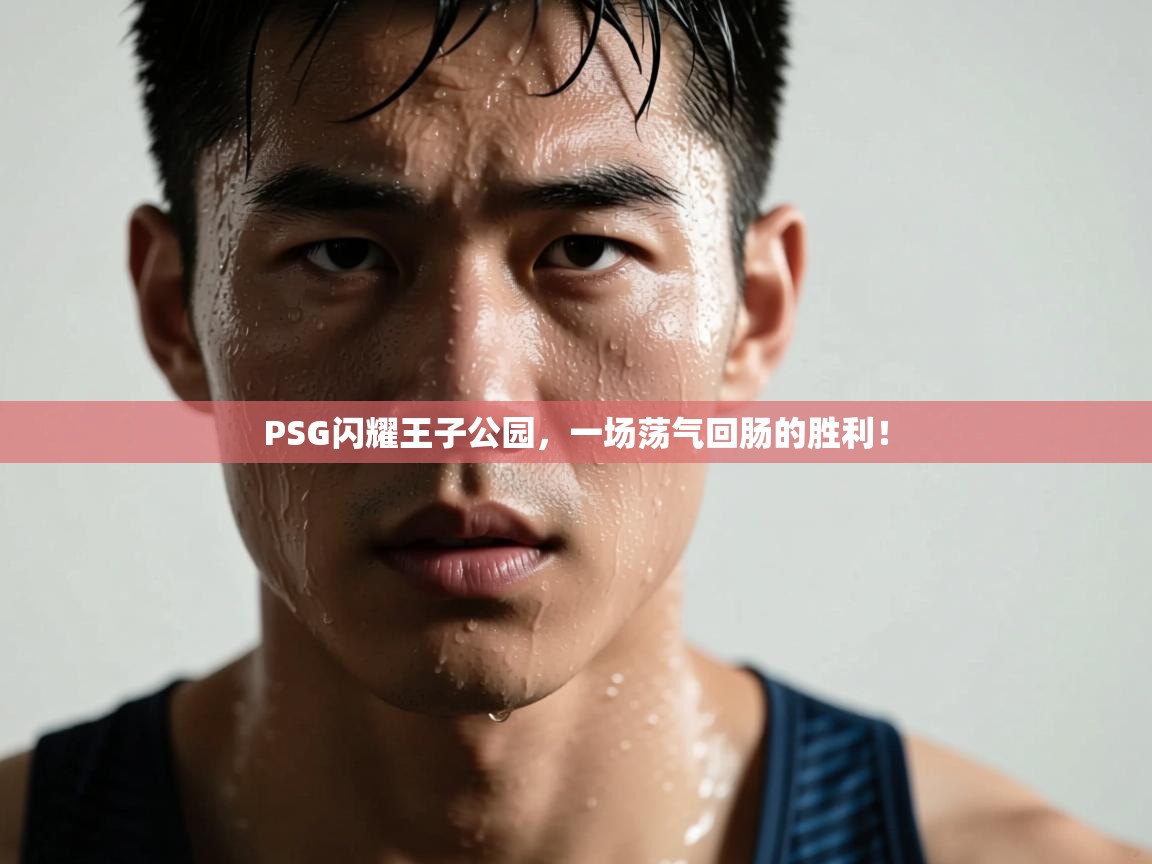 PSG闪耀王子公园,一场荡气回肠的胜利! 第1张