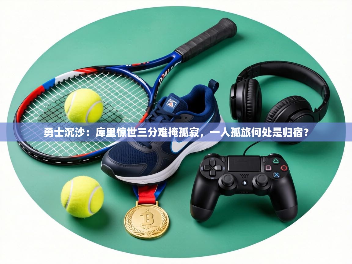 勇士沉沙:库里惊世三分难掩孤寂,一人孤旅何处是归宿? 第2张
